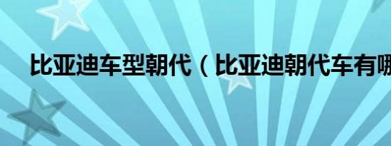 比亚迪车型朝代（比亚迪朝代车有哪些）