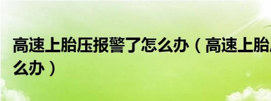 高速上胎压报警了怎么办（高速上胎压报警怎么办）