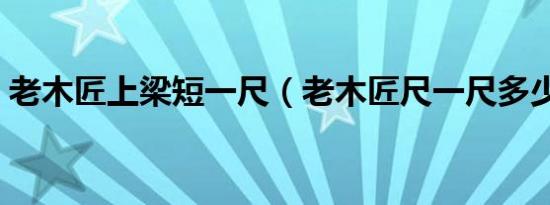 老木匠上梁短一尺（老木匠尺一尺多少厘米）