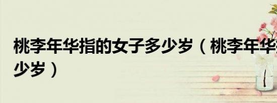 桃李年华指的女子多少岁（桃李年华指的是多少岁）