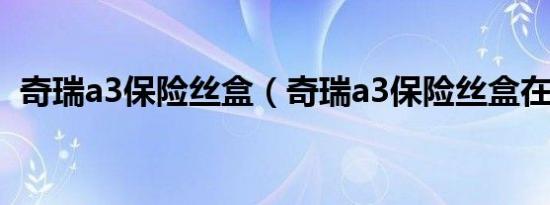 奇瑞a3保险丝盒（奇瑞a3保险丝盒在哪里）