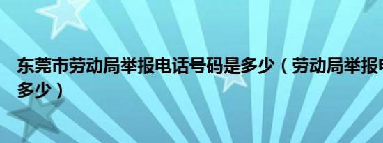 东莞市劳动局举报电话号码是多少（劳动局举报电话号码是多少）
