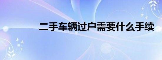 二手车辆过户需要什么手续