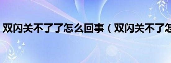 双闪关不了了怎么回事（双闪关不了怎么办）