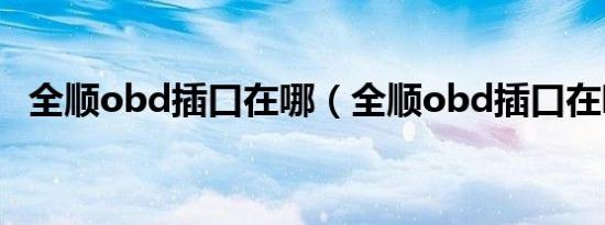 全顺obd插口在哪（全顺obd插口在哪里）