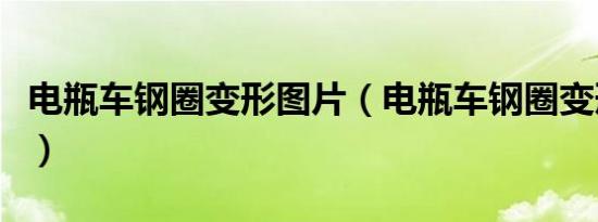 电瓶车钢圈变形图片（电瓶车钢圈变形怎么办）