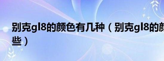 别克gl8的颜色有几种（别克gl8的颜色有哪些）