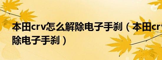 本田crv怎么解除电子手刹（本田crv怎么解除电子手刹）