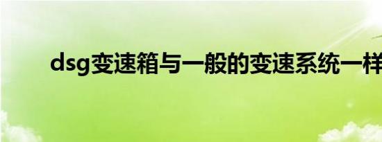 dsg变速箱与一般的变速系统一样吗