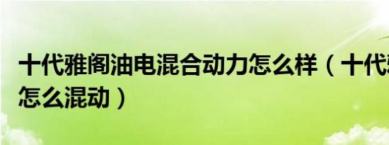 十代雅阁油电混合动力怎么样（十代雅阁油电怎么混动）