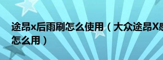 途昂x后雨刷怎么使用（大众途昂X感应雨刷怎么用）