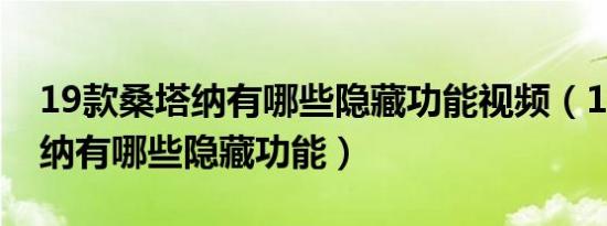 19款桑塔纳有哪些隐藏功能视频（19款桑塔纳有哪些隐藏功能）