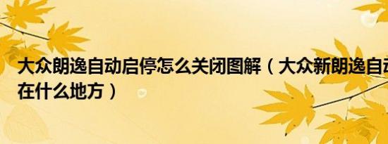 大众朗逸自动启停怎么关闭图解（大众新朗逸自动启停开关在什么地方）