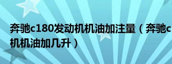 奔驰c180发动机机油加注量（奔驰c180发动机机油加几升）