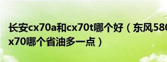 长安cx70a和cx70t哪个好（东风580和长安cx70哪个省油多一点）