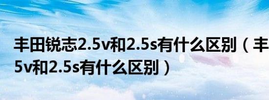 丰田锐志2.5v和2.5s有什么区别（丰田锐志2.5v和2.5s有什么区别）