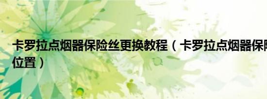 卡罗拉点烟器保险丝更换教程（卡罗拉点烟器保险丝在什么位置）