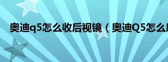 奥迪q5怎么收后视镜（奥迪Q5怎么磨合）