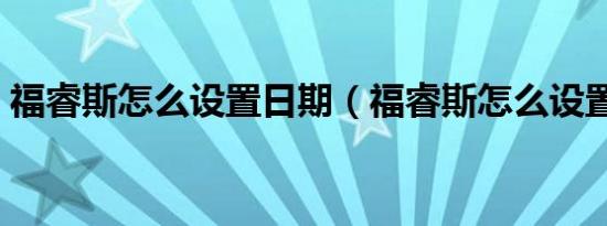 福睿斯怎么设置日期（福睿斯怎么设置时间）