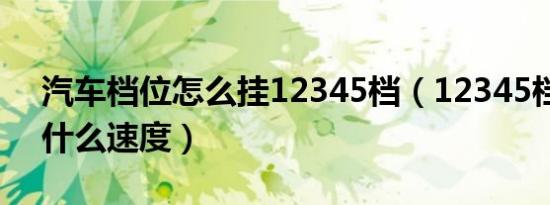 汽车档位怎么挂12345档（12345档位匹配什么速度）