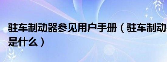 驻车制动器参见用户手册（驻车制动器的功用是什么）