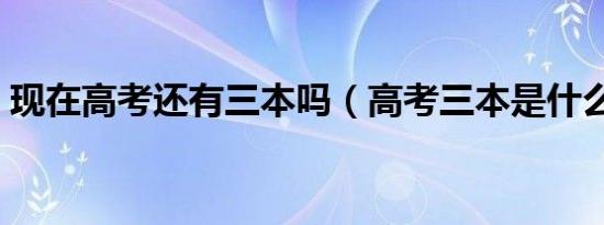 现在高考还有三本吗（高考三本是什么意思）