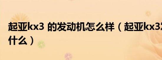 起亚kx3 的发动机怎么样（起亚kx3发动机是什么）