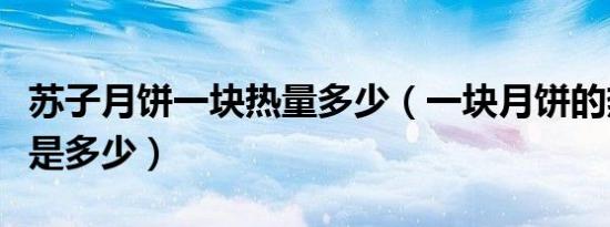 苏子月饼一块热量多少（一块月饼的热量大概是多少）