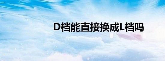 D档能直接换成L档吗