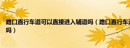 路口直行车道可以直接进入辅道吗（路口直行车道可以掉头吗）