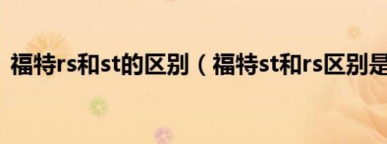 福特rs和st的区别（福特st和rs区别是什么）