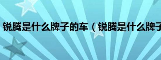 锐腾是什么牌子的车（锐腾是什么牌子的车）