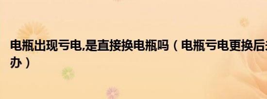 电瓶出现亏电,是直接换电瓶吗（电瓶亏电更换后未解决怎么办）