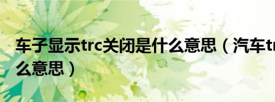 车子显示trc关闭是什么意思（汽车trc关闭什么意思）