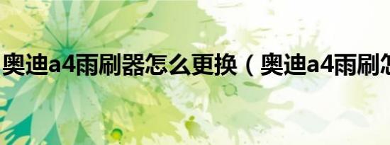奥迪a4雨刷器怎么更换（奥迪a4雨刷怎么立）