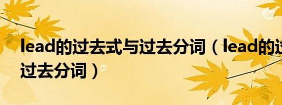 lead的过去式与过去分词（lead的过去式和过去分词）