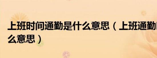 上班时间通勤是什么意思（上班通勤时间是什么意思）