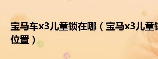 宝马车x3儿童锁在哪（宝马x3儿童锁在什么位置）