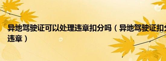 异地驾驶证可以处理违章扣分吗（异地驾驶证扣分怎么处理违章）