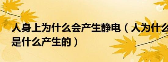 人身上为什么会产生静电（人为什么有静电 是什么产生的）