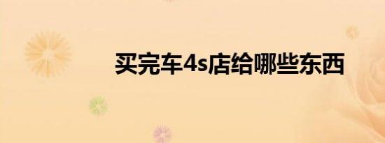 买完车4s店给哪些东西