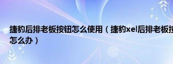 捷豹后排老板按钮怎么使用（捷豹xel后排老板按键没反应怎么办）