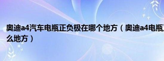 奥迪a4汽车电瓶正负极在哪个地方（奥迪a4电瓶正负极在什么地方）
