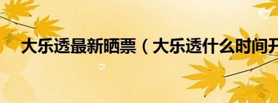 大乐透最新晒票（大乐透什么时间开奖）