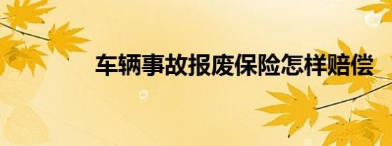 车辆事故报废保险怎样赔偿