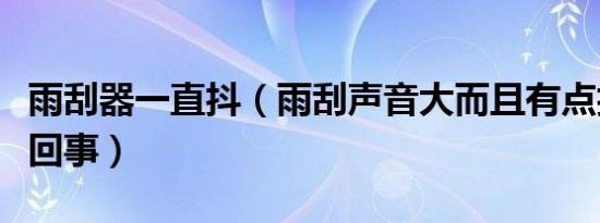 雨刮器一直抖（雨刮声音大而且有点抖是怎么回事）