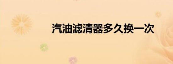 汽油滤清器多久换一次