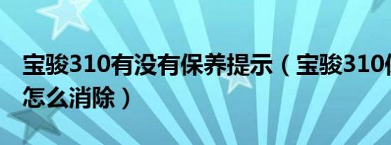 宝骏310有没有保养提示（宝骏310保养提示怎么消除）