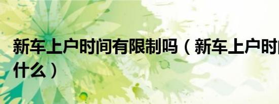 新车上户时间有限制吗（新车上户时间规定是什么）