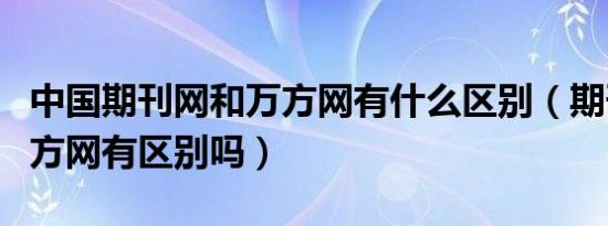 中国期刊网和万方网有什么区别（期刊网和万方网有区别吗）